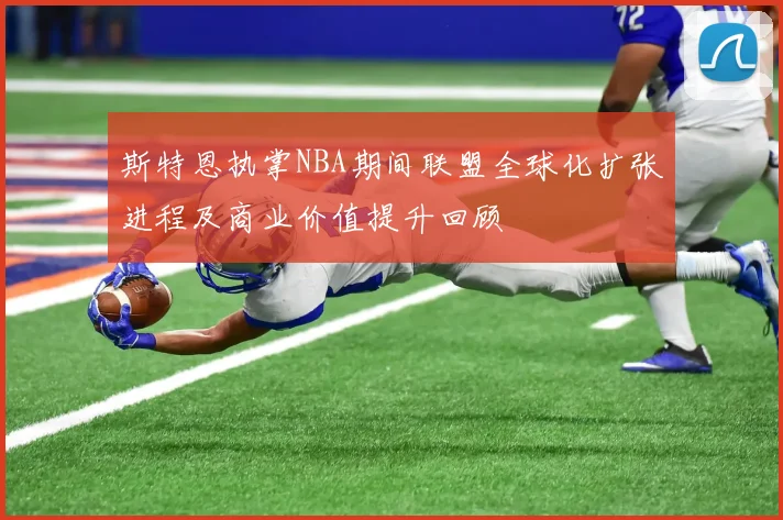 斯特恩执掌NBA期间联盟全球化扩张进程及商业价值提升回顾