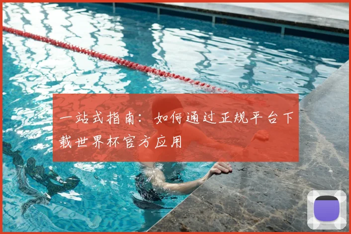一站式指南：如何通过正规平台下载世界杯官方应用