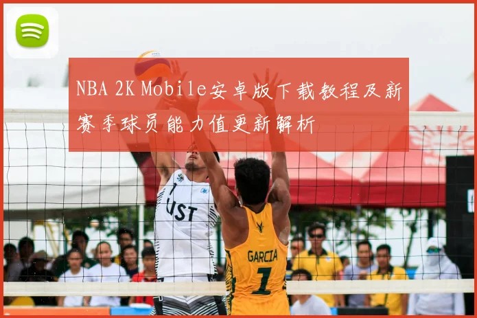 NBA 2K Mobile安卓版下载教程及新赛季球员能力值更新解析