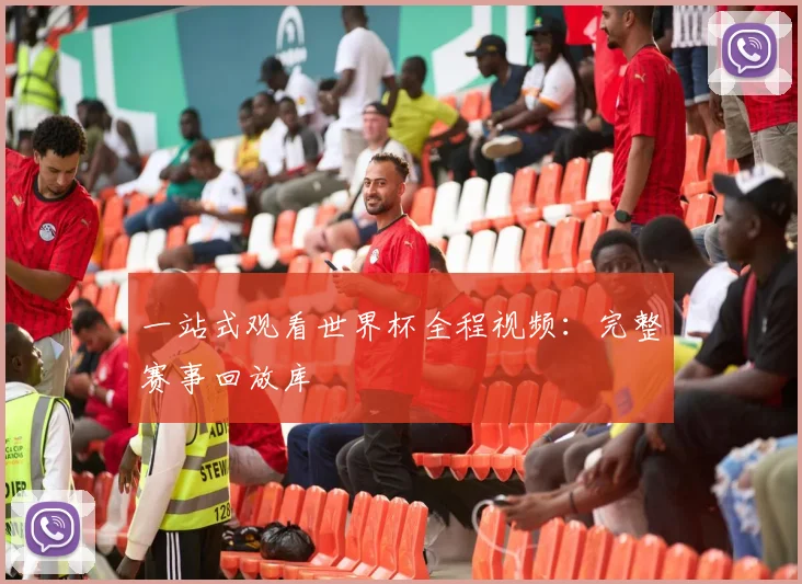 一站式观看世界杯全程视频:完整赛事回放库