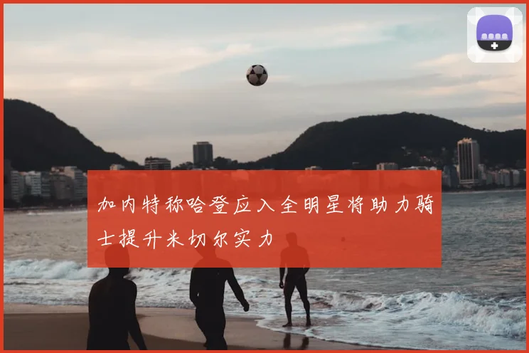 加内特称哈登应入全明星将助力骑士提升米切尔实力