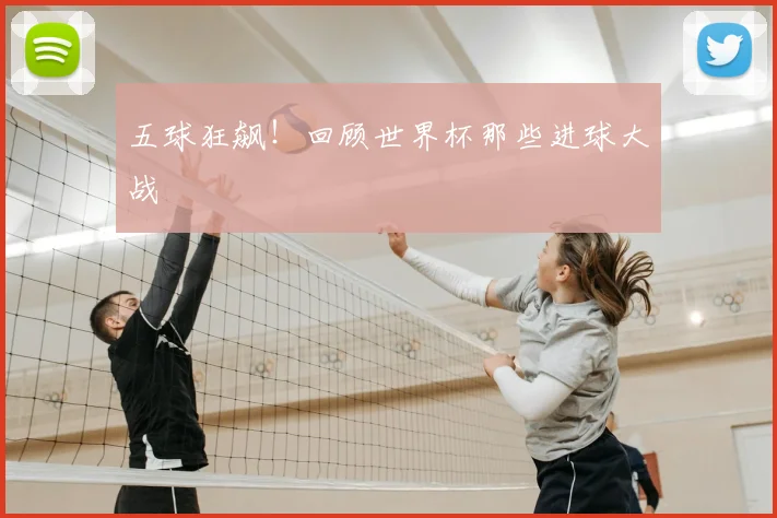 五球狂飙!回顾世界杯那些进球大战