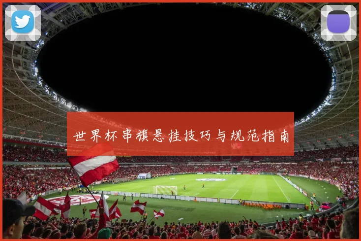 世界杯串旗悬挂技巧与规范指南