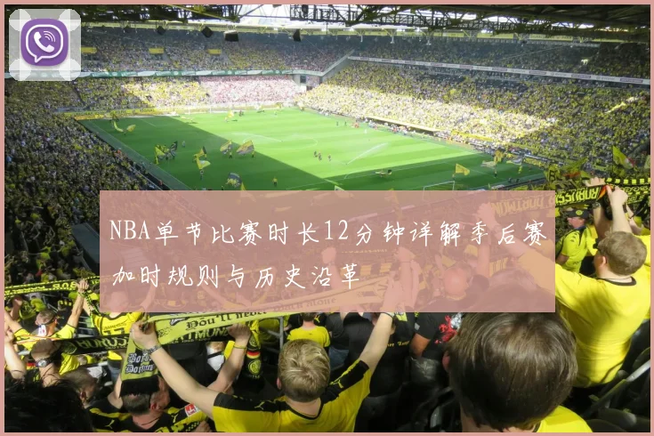 NBA单节比赛时长12分钟详解季后赛加时规则与历史沿革