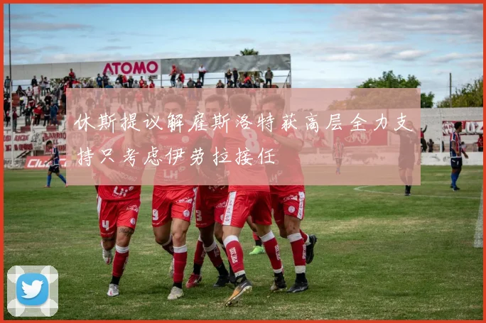 休斯提议解雇斯洛特获高层全力支持只考虑伊劳拉接任