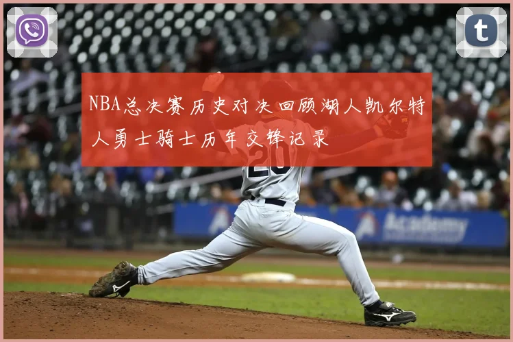 NBA总决赛历史对决回顾湖人凯尔特人勇士骑士历年交锋记录