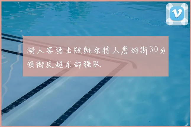湖人客场击败凯尔特人詹姆斯30分领衔反超东部强队