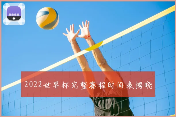 2022世界杯完整赛程时间表揭晓