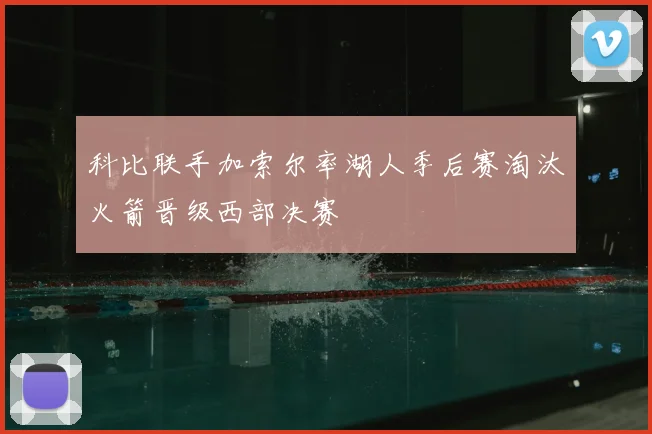 科比联手加索尔率湖人季后赛淘汰火箭晋级西部决赛