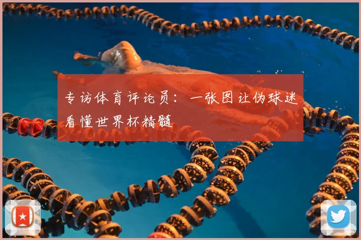 专访体育评论员:一张图让伪球迷看懂世界杯精髓