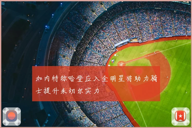 加内特称哈登应入全明星将助力骑士提升米切尔实力