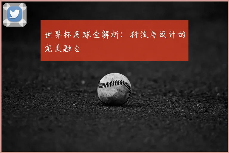 世界杯用球全解析:科技与设计的完美融合
