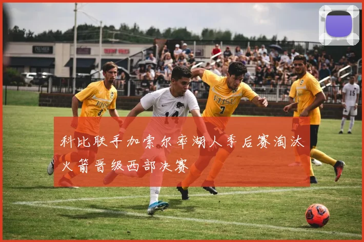 科比联手加索尔率湖人季后赛淘汰火箭晋级西部决赛