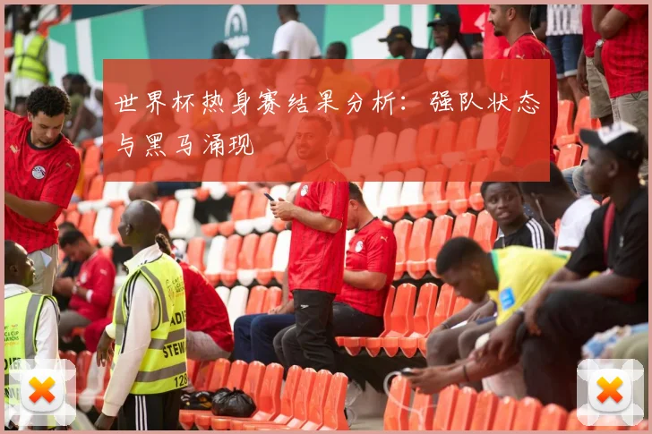 世界杯热身赛结果分析:强队状态与黑马涌现