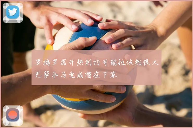 罗梅罗离开热刺的可能性依然很大巴萨和马竞成潜在下家