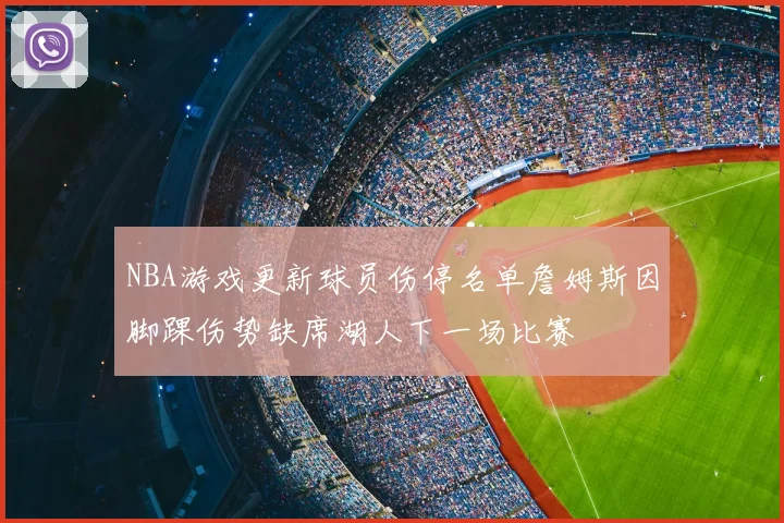 NBA游戏更新球员伤停名单詹姆斯因脚踝伤势缺席湖人下一场比赛