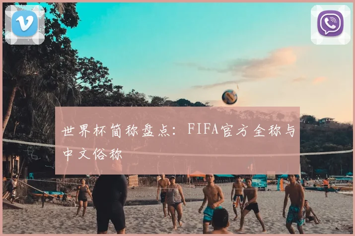 世界杯简称盘点:FIFA官方全称与中文俗称