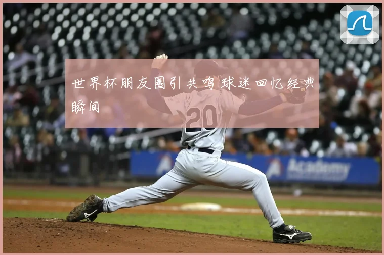 世界杯朋友圈引共鸣 球迷回忆经典瞬间