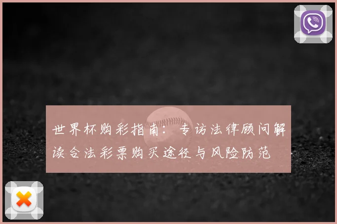 世界杯购彩指南：专访法律顾问解读合法彩票购买途径与风险防范