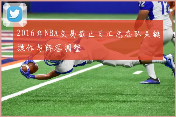2016年NBA交易截止日汇总各队关键操作与阵容调整