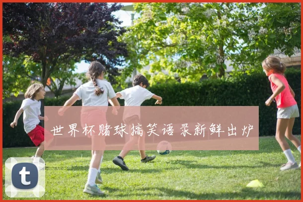 世界杯赌球搞笑语录新鲜出炉