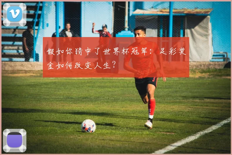 假如你猜中了世界杯冠军：足彩奖金如何改变人生？